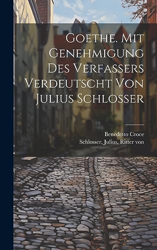 Goethe. Mit Genehmigung Des Verfassers Verdeutscht Von Julius Schlosser Goethe. Mit Genehmigung Des Verfassers Verdeutscht Von Julius Schlosser