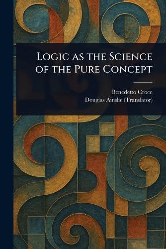 Logic as the Science of the Pure Concept Logic as the Science of the Pure Concept von Anson Street Press