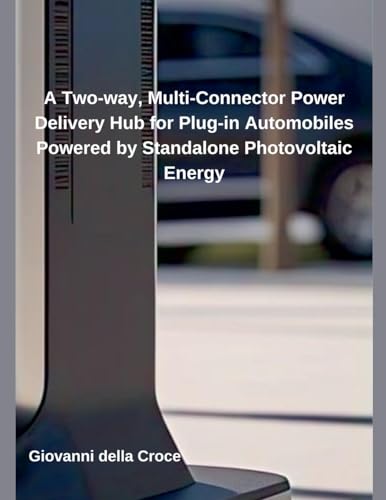 A Two-way, Multi-Connector Power Delivery Hub for Plug-in Automobiles Powered by Standalone Photovoltaic Energy A Two-way, Multi-Connector Power Delivery Hub for Plug-in Automobiles Powered by Standalone Photovoltaic Energy von Independent Publisher