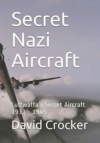 Secret Nazi Aircraft: Luftwaffa's Secret Aircraft 1933 - 1945