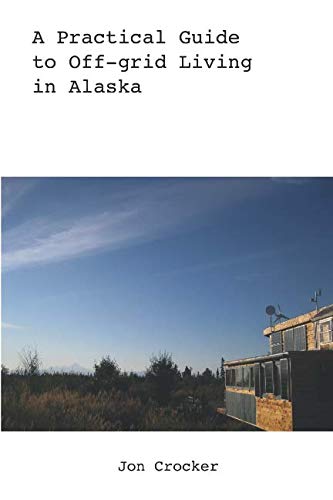 A Practical Guide to Off-grid Living in Alaska A Practical Guide to Off-grid Living in Alaska von Smashwords