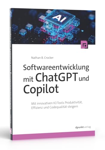 Softwareentwicklung mit ChatGPT und Copilot: Mit innovativen KI-Tools Produktivität, Effizienz und Codequalität steigern von dpunkt.verlag GmbH