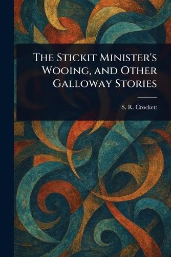 The Stickit Minister's Wooing, and Other Galloway Stories von Anson Street Press