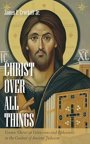 Christ over All Things: Cosmic Christ in Colossians and Ephesians in the Context of Ancient Judaism von Wipf and Stock