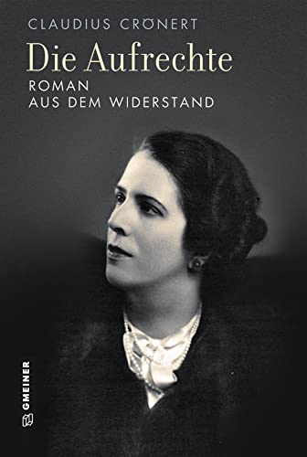 Die Aufrechte: Roman aus dem Widerstand (Romane im GMEINER-Verlag) von Gmeiner Verlag