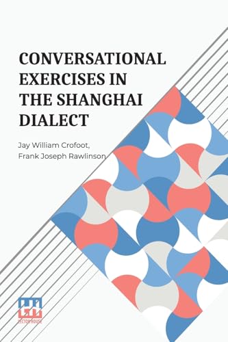 Conversational Exercises In The Shanghai Dialect: A Supplement To Dr. Pott s Lessons In The Shanghai Dialect Conversational Exercises In The Shanghai Dialect: A Supplement To Dr. Pott s Lessons In The Shanghai Dialect von Lector House