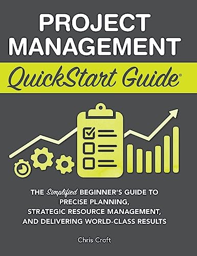 Project Management QuickStart Guide: The Simplified Beginner's Guide to Precise Planning, Strategic Resource Management, and Delivering World Class Results