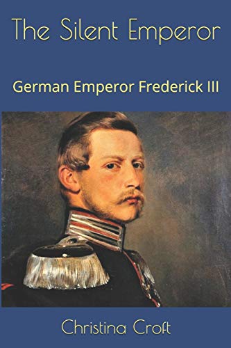 The Silent Emperor: German Emperor Frederick III von Independently Published