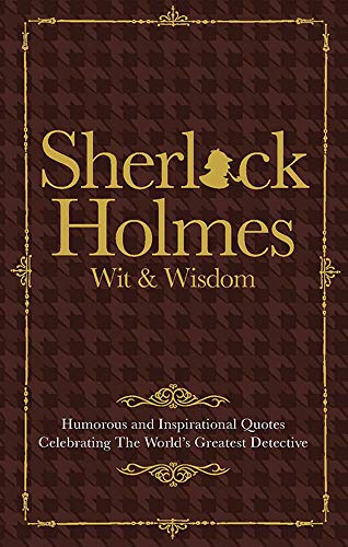 The Wit & Wisdom of Sherlock Holmes: Humorous and Inspirational Quotes Celebrating the World's Greatest Detective The Wit & Wisdom of Sherlock Holmes: Humorous and Inspirational Quotes Celebrating the World's Greatest Detective
