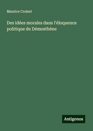 Des idées morales dans l'éloquence politique de Démosthène von Antigonos Verlag