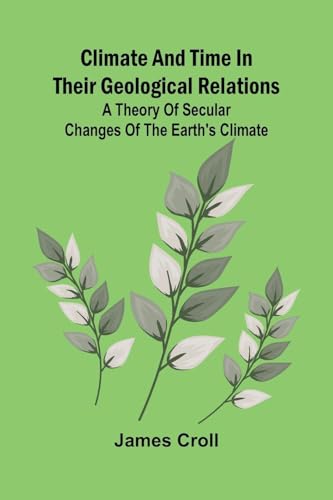 Climate And Time In Their Geological Relations; A Theory Of Secular Changes Of The Earth'S Climate von Alpha Editions