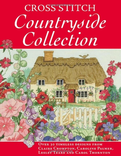 Cross Stitch Countryside Collection: 30 Timeless Designs from Claire Crompton, Caroli Palmer, Lesley Teare and Carol Thornton
