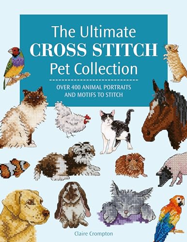 The Ultimate Cross Stitch Pet Collection: Over 400 Animal Portraits and Motifs to Stitch The Ultimate Cross Stitch Pet Collection: Over 400 Animal Portraits and Motifs to Stitch