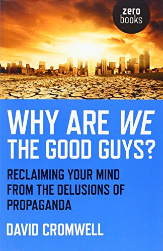 Why Are We The Good Guys?: Reclaiming Your Mind From the Delusions of Propaganda
