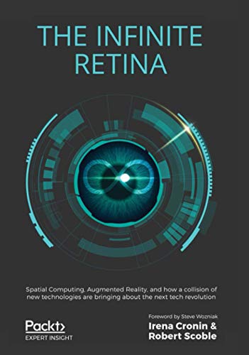 The Infinite Retina: Spatial Computing, Augmented Reality, and how a collision of new technologies are bringing about the next tech revolution von Packt Publishing