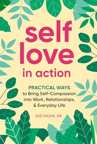 Self-Love in Action: Practical Ways to Bring Self-Compassion into Work, Relationships & Everyday Life