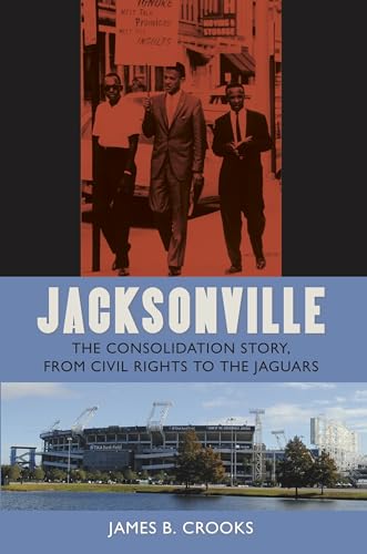 Jacksonville: The Consolidation Story, from Civil Rights to the Jaguars (Florida History and Culture)