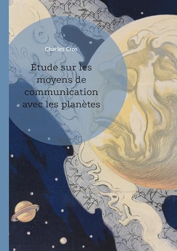Étude sur les moyens de communication avec les planètes: Explorez les théories visionnaires de Charles Cros sur la communication interplanétaire et les signaux lumineux cosmiques von BoD – Books on Demand – Frankreich