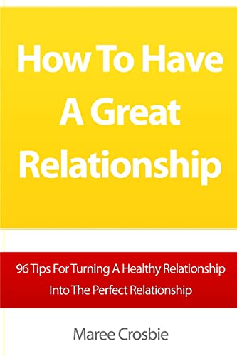 How To Have A Great Relationship: 96 Tips For Turning A Healthy Relationship Into The Perfect Relationship
