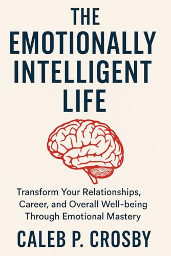 The Emotionally Intelligent Life: Transform Your Relationships, Career, and Overall Well-being Through Emotional Mastery von Independently published