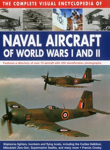 Complete Visual Encyclopedia of Naval Aircraft of World Wars I and Ii: Features a Directory of Over 70 Aircraft with 330 Identification Photographs