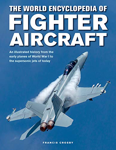 Fighter Aircraft, The World Encyclopedia of: An illustrated history from the early planes of World War I to the supersonic jets of today