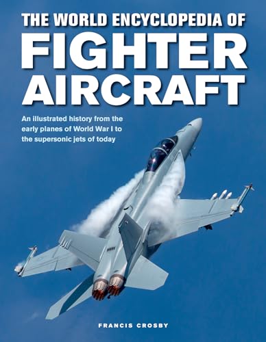 Fighter Aircraft, The World Encyclopedia of: An illustrated history from the early planes of World War I to the supersonic jets of today