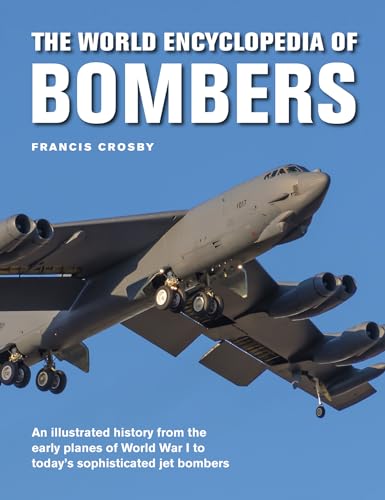 The World Encyclopedia of Bombers: An Illustrated History from the Early Planes of World War 1 to the Sophisticated Jet Bombers of the Modern Age: An ... War I to Today's Sophisticated Jet Bombers