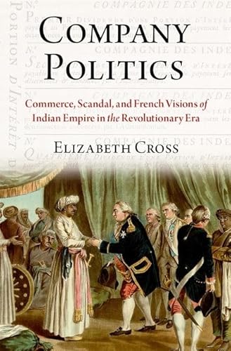 Company Politics: Commerce, Scandal, and French Visions of Indian Empire in the Revolutionary Era von Oxford University Press Inc