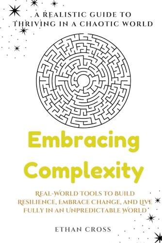 Embracing Complexity: A Realistic Guide to Thriving in a Chaotic World: Real-World Tools to Build Resilience, Embrace Change, and Live Fully in an Unpredictable World von Independently published