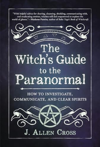 The Witch's Guide to the Paranormal: How to Investigate, Communicate, and Clear Spirits