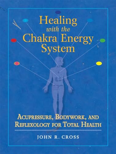 Healing with the Chakra Energy System: Acupressure, Bodywork, and Reflexology for Total Health Healing with the Chakra Energy System: Acupressure, Bodywork, and Reflexology for Total Health