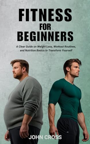 Fitness for Beginners: A Clear Guide on Weight Loss, Workout Routines, and Nutrition Basics to Transform Yourself von Independently published