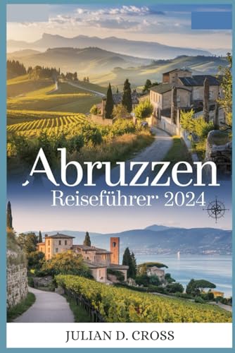 Abruzzen Reiseführer 2024: Reisen Sie durch das bestgehütete Geheimnis Italiens: Entdecken Sie atemberaubende Landschaften, ein reiches Erbe und authentische Aromen Abruzzen Reiseführer 2024: Reisen Sie durch das bestgehütete Geheimnis Italiens: Entdecken Sie atemberaubende Landschaften, ein reiches Erbe und authentische Aromen