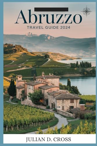 Abruzzo travel guide 2024: Journey Through Italy’s Best-Kept Secret: Explore Breathtaking Scenery, Rich Heritage, And Authentic Flavors Abruzzo travel guide 2024: Journey Through Italy’s Best-Kept Secret: Explore Breathtaking Scenery, Rich Heritage, And Authentic Flavors
