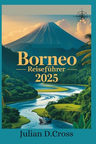 Borneo Reiseführer 2025: Ihre ultimative Reise durch Regenwälder, Wildtiere und Kulturwunder von Independently published