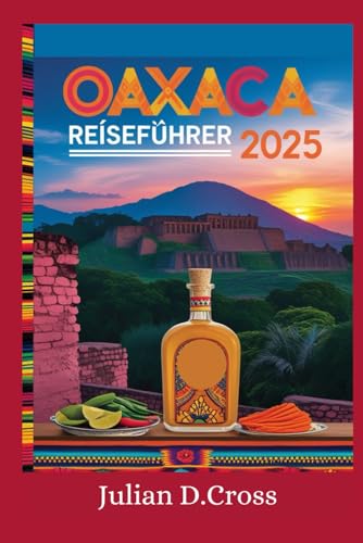 Oaxaca Reiseführer 2025: Ein umfassendes Handbuch zu Kultur, Küche und Abenteuer im pulsierenden Herzen Mexikos Oaxaca Reiseführer 2025: Ein umfassendes Handbuch zu Kultur, Küche und Abenteuer im pulsierenden Herzen Mexikos von Independently published