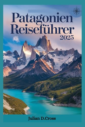 Patagonien-Reiseführer 2025: Erkundung des wilden Herzens Südamerikas: Ein vollständiger Führer durch das Land der Gletscher, Gipfel und Fjorde Patagonien-Reiseführer 2025: Erkundung des wilden Herzens Südamerikas: Ein vollständiger Führer durch das Land der Gletscher, Gipfel und Fjorde von Independently published