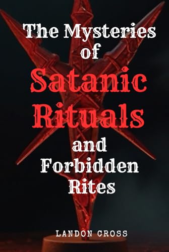 The Mysteries of Satanic Rituals and Forbidden Rites (Unveiling Shadows: The Satanism Chronicles)