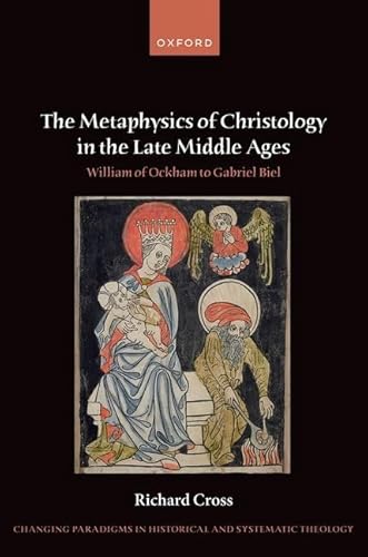 The Metaphysics of Christology in the Late Middle Ages: William of Ockham to Gabriel Biel (Changing Paradigms in Historical and Systematic Theology)
