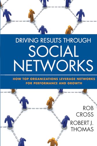 Driving Results Through Social Networks: How Top Organizations Leverage Networks for Performance and Growth (Jossey-Bass Leadership)