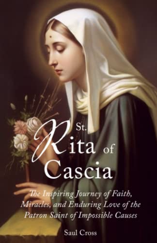 St. Rita of Cascia: The Inspiring Journey of Faith, Miracles, and Enduring Love of the Patron Saint of Impossible Causes (Catholic Saints)