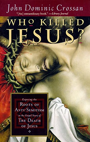 WHO KILLED JESUS: Exposing the Roots of Anti-Semitism in the Gospel Story of the Death of Jesus