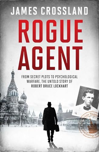 Rogue Agent: From Secret Plots to Psychological Warfare, The Untold Story of Robert Bruce Lockhart von Rogue Agent: From Secret Plots to Psychological Warfare, The Untold Story of Robert Bruce Lockhart