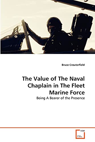 The Value of The Naval Chaplain in The Fleet Marine Force: Being A Bearer of the Presence von VDM Verlag