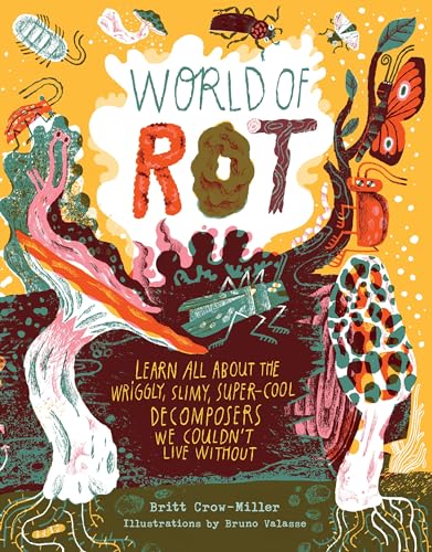 World of Rot: Learn All about the Wriggly, Slimy, Super-Cool Decomposers We Couldn’t Live Without von Workman Publishing