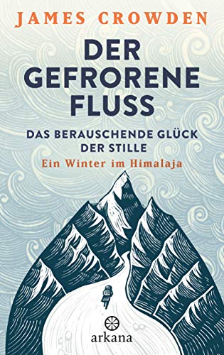 Der gefrorene Fluss: Das berauschende Glück der Stille. Ein Winter im Himalaja von ARKANA Verlag