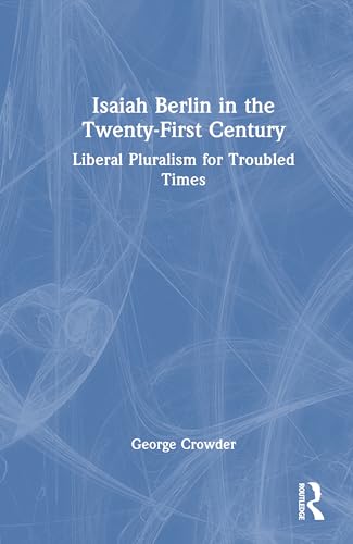 Isaiah Berlin in the Twenty-first Century: Liberal Pluralism for Troubled Times von Routledge