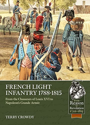 French Light Infantry 1784-1815: From the Chasseurs of Louis XVI to Napoleon's Grande Armée (From Reason to Revolution-Warfare 1721-1815)