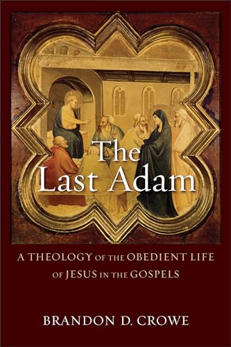 Last Adam: A Theology Of The Obedient Life Of Jesus In The Gospels